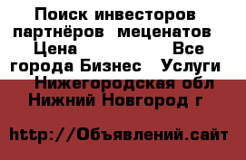 Поиск инвесторов, партнёров, меценатов › Цена ­ 2 000 000 - Все города Бизнес » Услуги   . Нижегородская обл.,Нижний Новгород г.